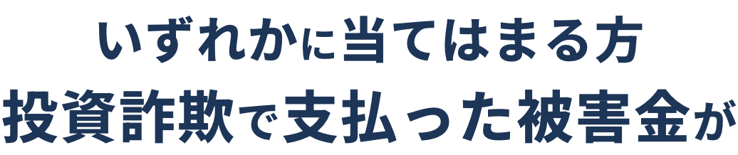 いずれかに当てはまる方投資詐欺で支払った被害金が